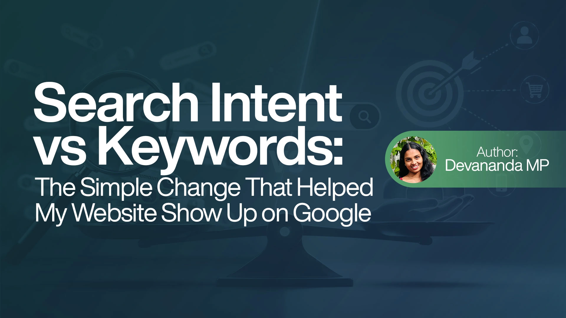 Search Intent vs. Keywords: The Simple Change That Helped My Website Show Up on Google