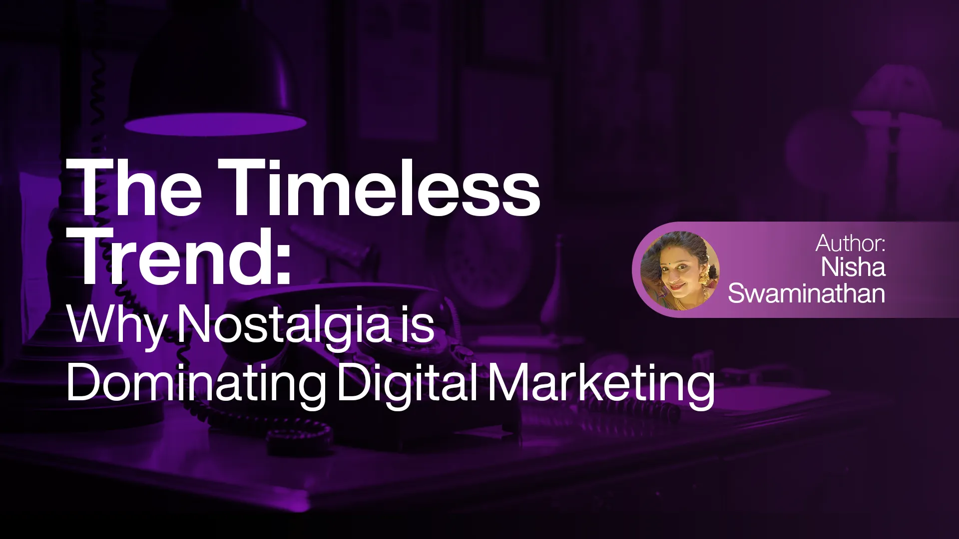 The Timeless Trend: Why Nostalgia Is Dominating Digital Marketing