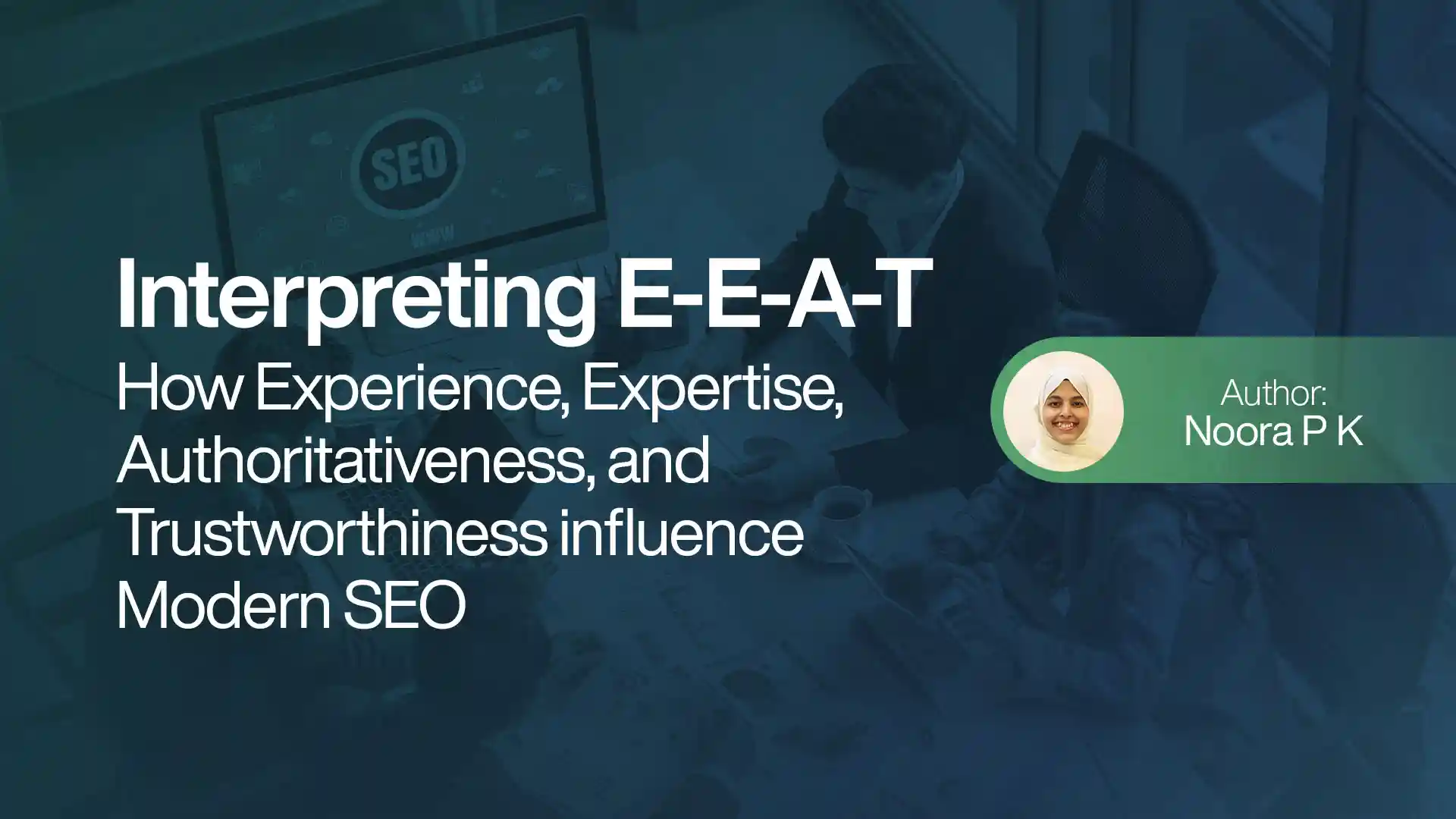 Interpreting E-E-A-T: How Experience, Expertise, Authoritativeness, and Trustworthiness influence Modern SEO