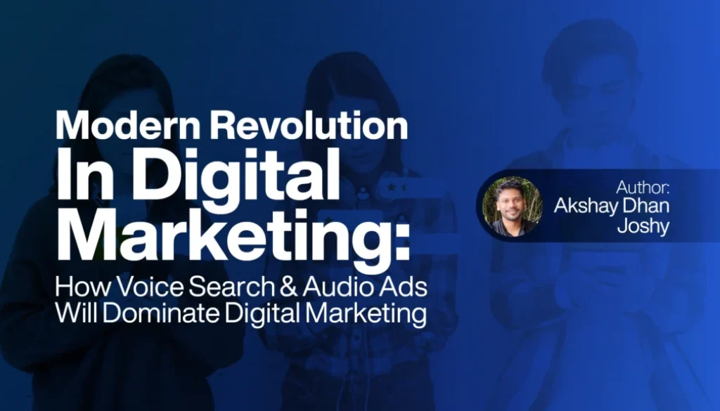 Modern Revolution In Digital Marketing; How Voice Search & Audio Ads Will Dominate Digital Marketing.