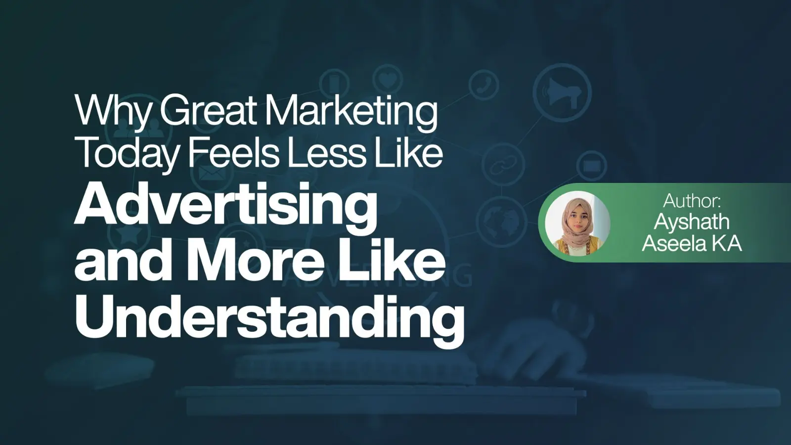 Why Great Marketing Today Feels Less Like Advertising and More Like Understanding
