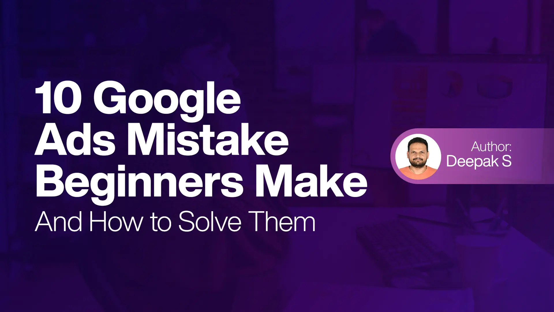 10 Google Ads Mistake Beginners Make (And How to Solve Them)
