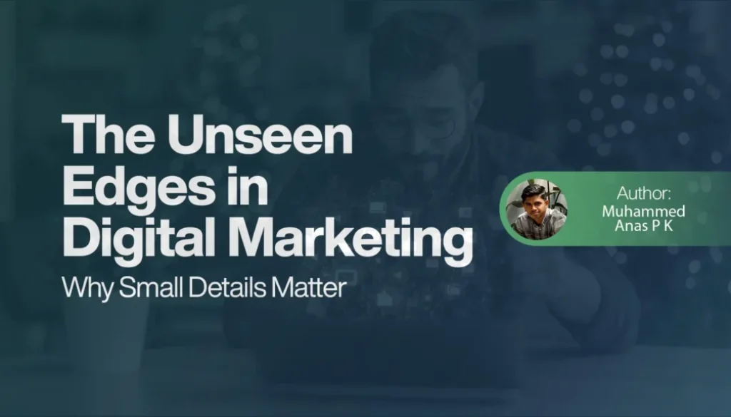The Unseen Edges in Digital Marketing - Why Small Details Matter