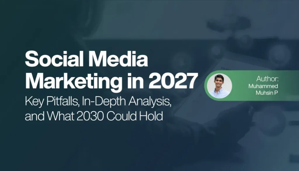 Social Media Marketing in 2027 - Key Pitfalls, In-Depth Analysis, and What 2030 Could Hold